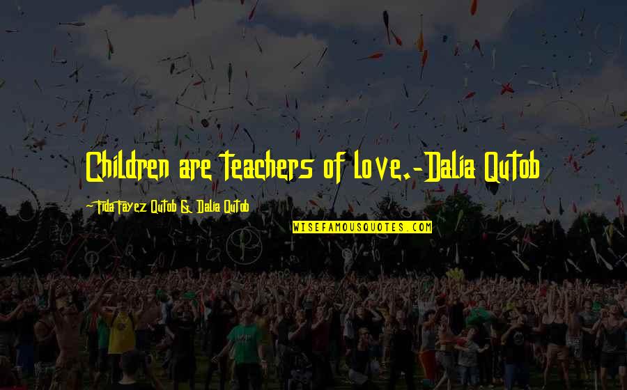 Unfelt Quotes By Fida Fayez Qutob & Dalia Qutob: Children are teachers of love.-Dalia Qutob