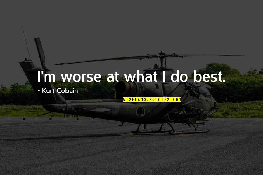 Unfelt Wool Quotes By Kurt Cobain: I'm worse at what I do best. Unfelt Wool Quotes By Kurt Cobain: I'm worse at what I do best.