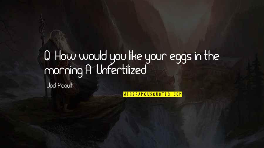 Unfertilized Quotes By Jodi Picoult: Q: How would you like your eggs in