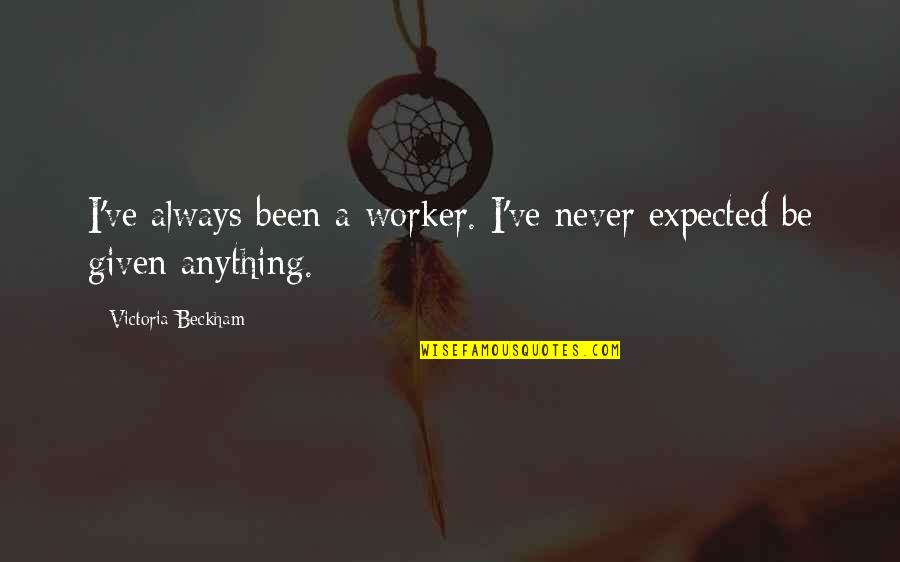Unfilmable Books Quotes By Victoria Beckham: I've always been a worker. I've never expected Unfilmable Books Quotes By Victoria Beckham: I've always been a worker. I've never expected