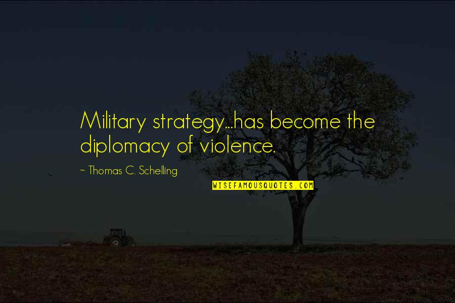 Unfilmable Quotes By Thomas C. Schelling: Military strategy...has become the diplomacy of violence.