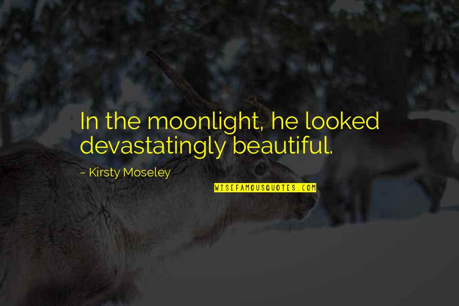 Unfiltered Beauty Quotes By Kirsty Moseley: In the moonlight, he looked devastatingly beautiful. Unfiltered Beauty Quotes By Kirsty Moseley: In the moonlight, he looked devastatingly beautiful.