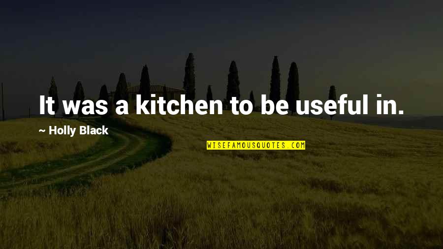 Unfinished Hope Quotes By Holly Black: It was a kitchen to be useful in. Unfinished Hope Quotes By Holly Black: It was a kitchen to be useful in.