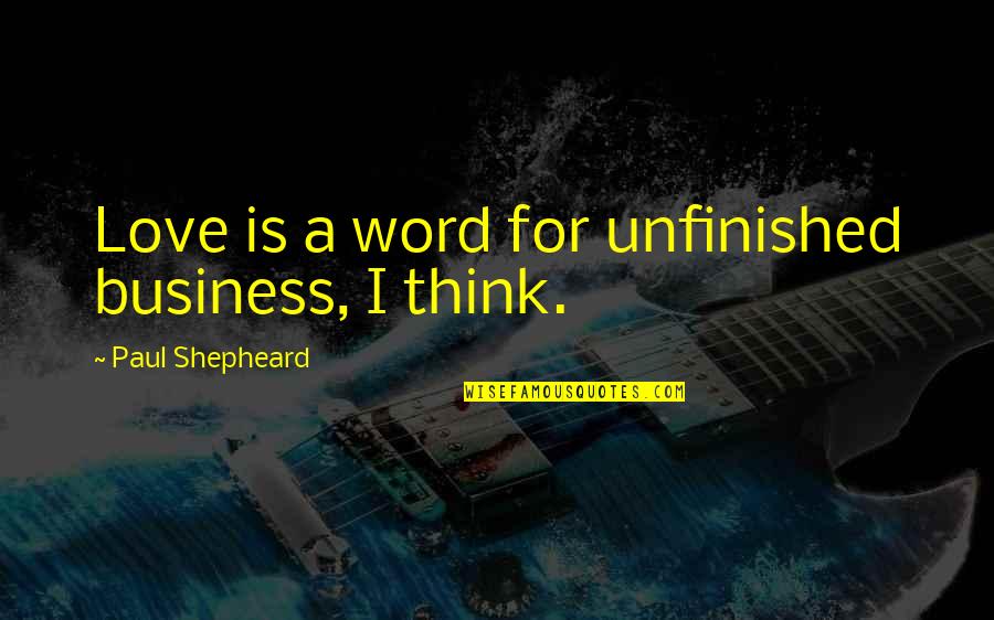 Unfinished Love Quotes By Paul Shepheard: Love is a word for unfinished business, I