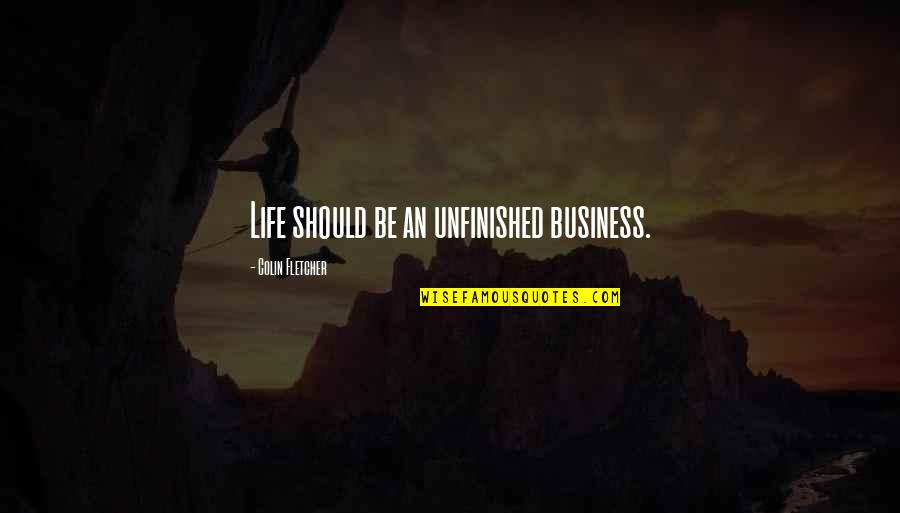 Unfinished Quotes By Colin Fletcher: Life should be an unfinished business.