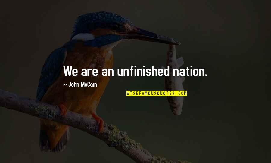 Unfinished Quotes By John McCain: We are an unfinished nation.