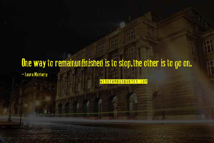 Unfinished Quotes By Laura Moriarty: One way to remainunfinished is to stop.the other