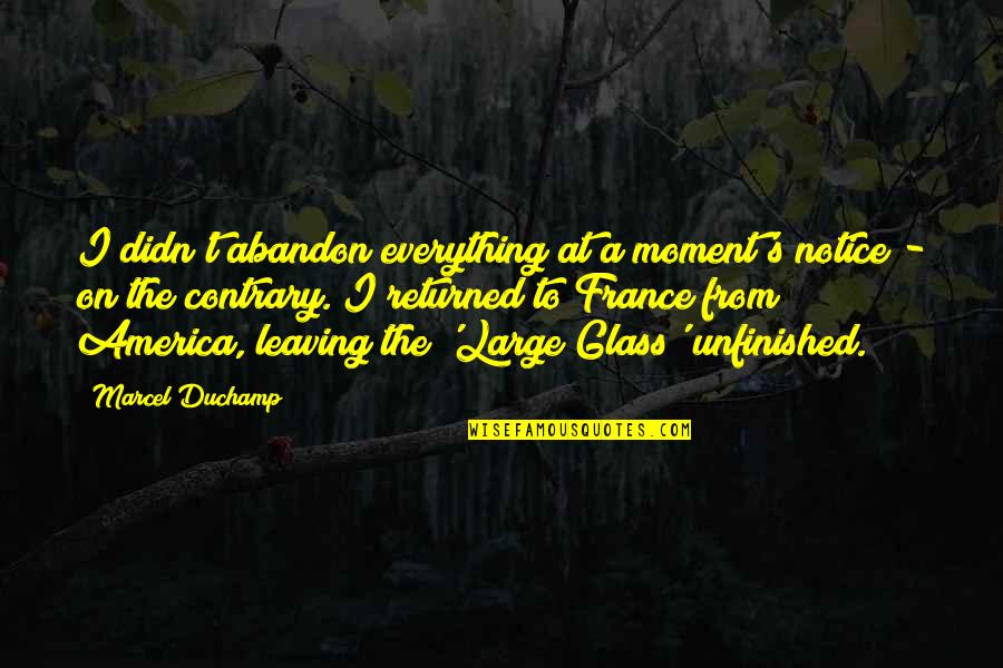 Unfinished Quotes By Marcel Duchamp: I didn't abandon everything at a moment's notice