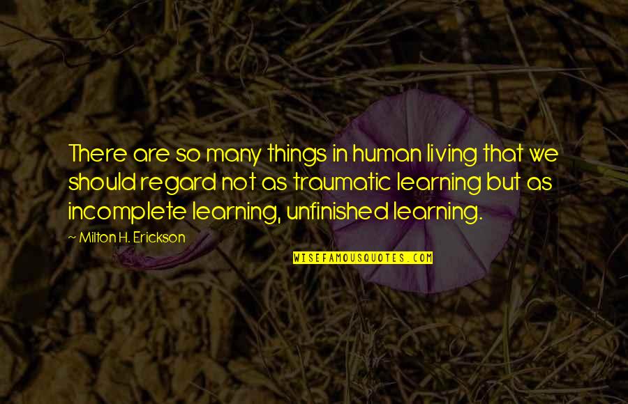 Unfinished Quotes By Milton H. Erickson: There are so many things in human living