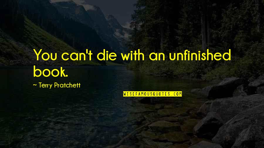 Unfinished Quotes By Terry Pratchett: You can't die with an unfinished book.