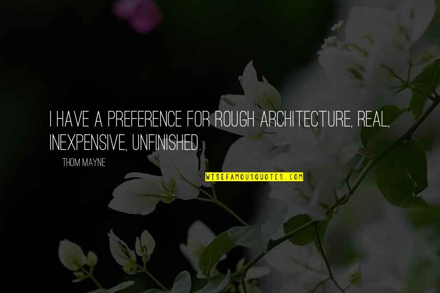 Unfinished Quotes By Thom Mayne: I have a preference for rough architecture, real,