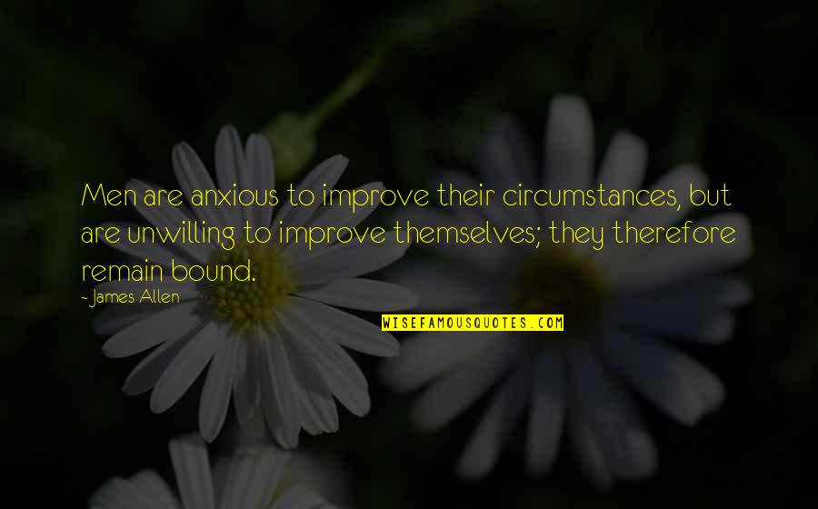 Unfinished Relationships Quotes By James Allen: Men are anxious to improve their circumstances, but