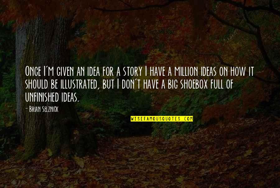 Unfinished Story Quotes By Brian Selznick: Once I'm given an idea for a story Unfinished Story Quotes By Brian Selznick: Once I'm given an idea for a story