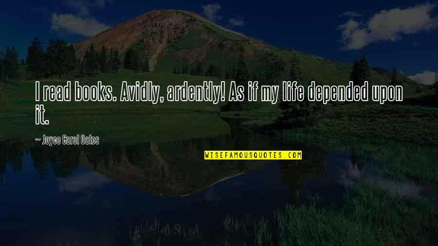 Unfinished Symphony Quotes By Joyce Carol Oates: I read books. Avidly, ardently! As if my Unfinished Symphony Quotes By Joyce Carol Oates: I read books. Avidly, ardently! As if my