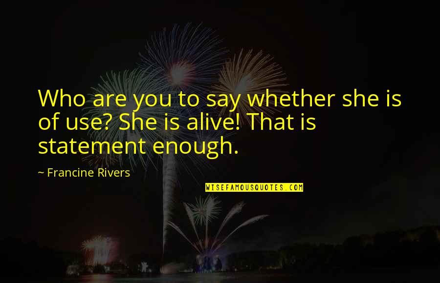Unfinished Words Quotes By Francine Rivers: Who are you to say whether she is