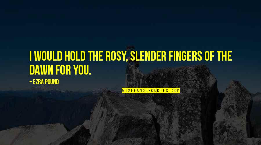 Unfit Moms Quotes By Ezra Pound: I would hold the rosy, slender fingers of