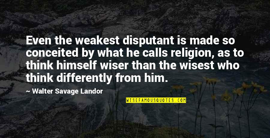 Unfitly Quotes By Walter Savage Landor: Even the weakest disputant is made so conceited Unfitly Quotes By Walter Savage Landor: Even the weakest disputant is made so conceited