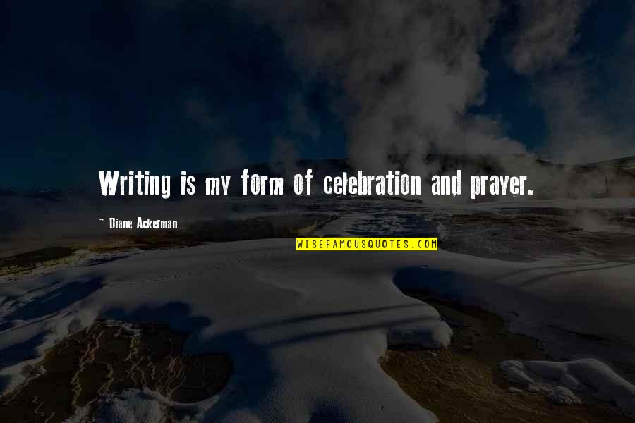 Unfixables Quotes By Diane Ackerman: Writing is my form of celebration and prayer.