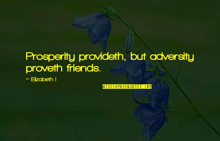 Unflagging Quotes By Elizabeth I: Prosperity provideth, but adversity proveth friends.