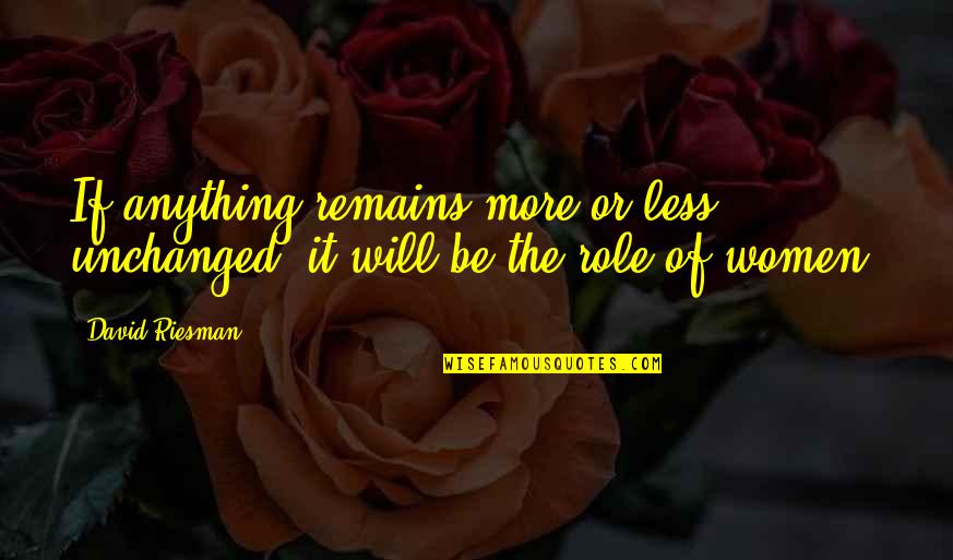 Unflinching Love Quotes By David Riesman: If anything remains more or less unchanged, it