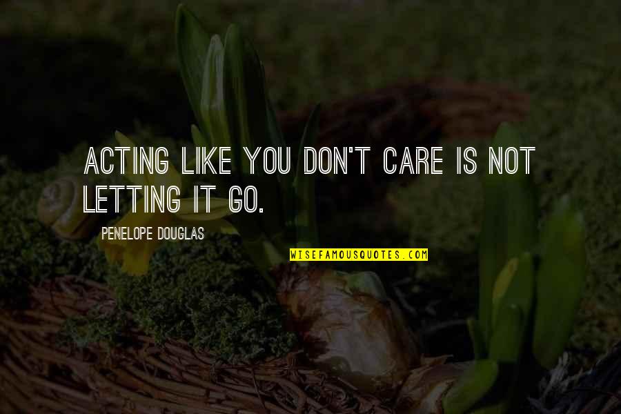 Unfocussing Quotes By Penelope Douglas: Acting like you don't care is not letting Unfocussing Quotes By Penelope Douglas: Acting like you don't care is not letting