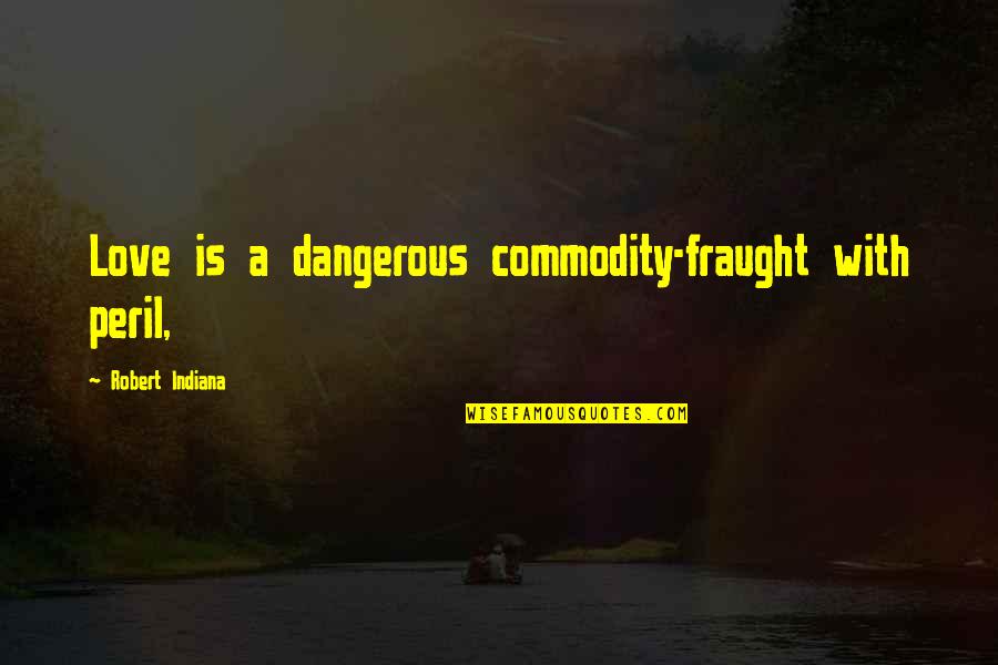 Unfogging Glasses Quotes By Robert Indiana: Love is a dangerous commodity-fraught with peril, Unfogging Glasses Quotes By Robert Indiana: Love is a dangerous commodity-fraught with peril,