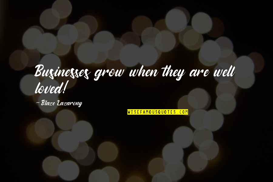 Unfold Your Wings Quotes By Blaze Lazarony: Businesses grow when they are well loved!