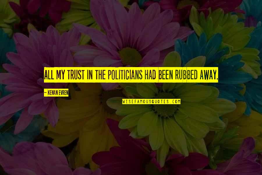 Unfold Your Wings Quotes By Kenan Evren: All my trust in the politicians had been Unfold Your Wings Quotes By Kenan Evren: All my trust in the politicians had been