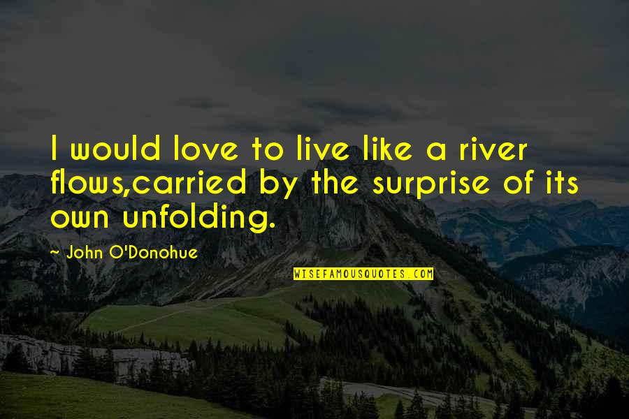 Unfolding Love Quotes By John O'Donohue: I would love to live like a river Unfolding Love Quotes By John O'Donohue: I would love to live like a river