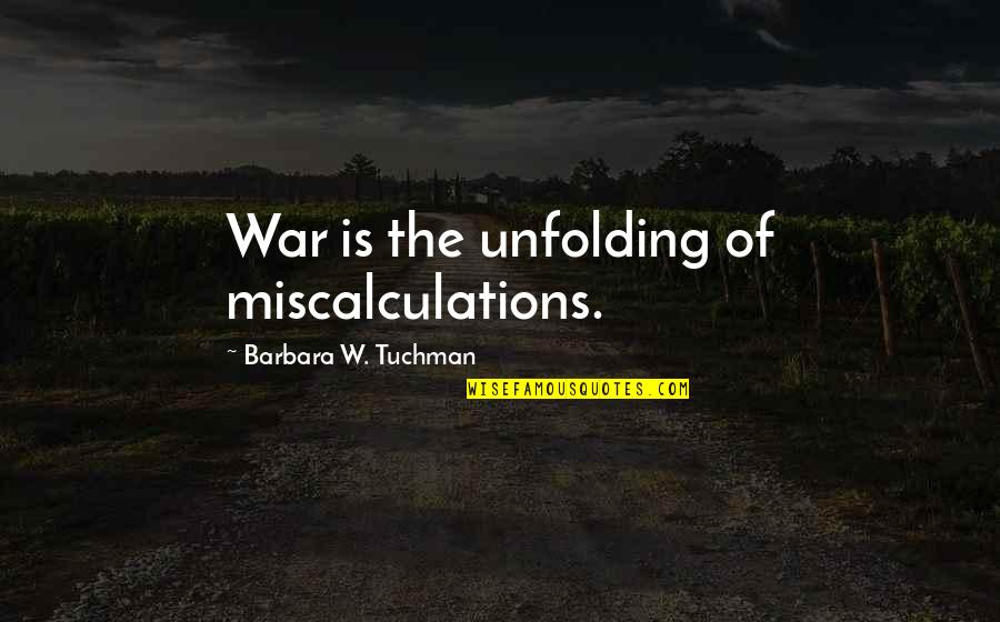 Unfolding Quotes By Barbara W. Tuchman: War is the unfolding of miscalculations.