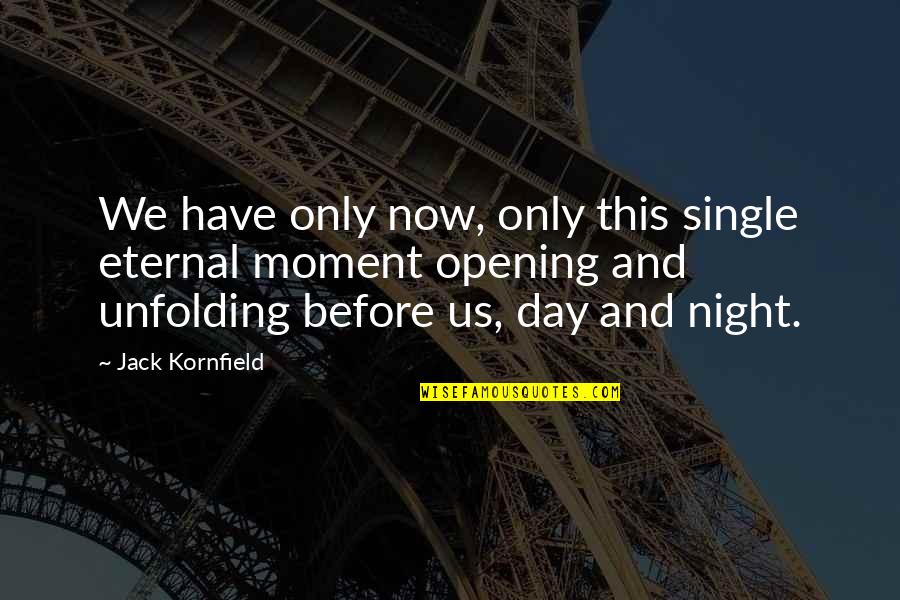 Unfolding Quotes By Jack Kornfield: We have only now, only this single eternal