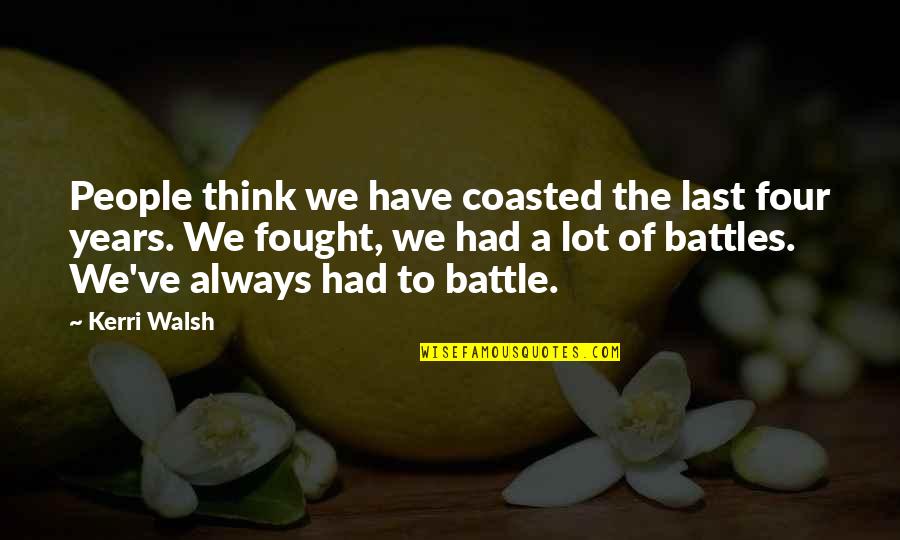 Unforbidden City Quotes By Kerri Walsh: People think we have coasted the last four