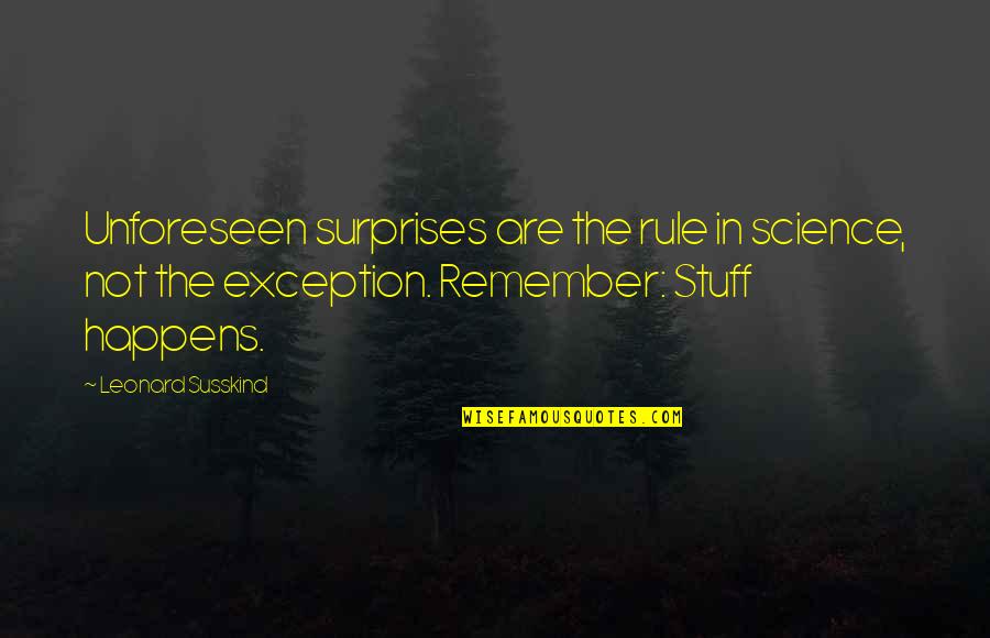 Unforeseen Quotes By Leonard Susskind: Unforeseen surprises are the rule in science, not