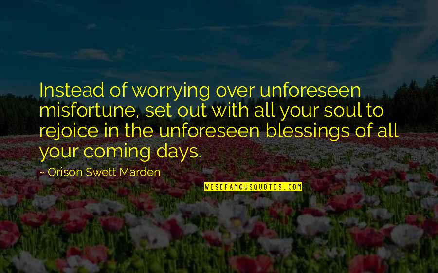 Unforeseen Quotes By Orison Swett Marden: Instead of worrying over unforeseen misfortune, set out