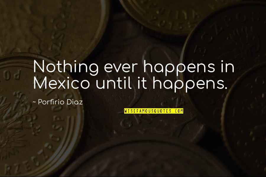 Unforeseen Quotes By Porfirio Diaz: Nothing ever happens in Mexico until it happens.