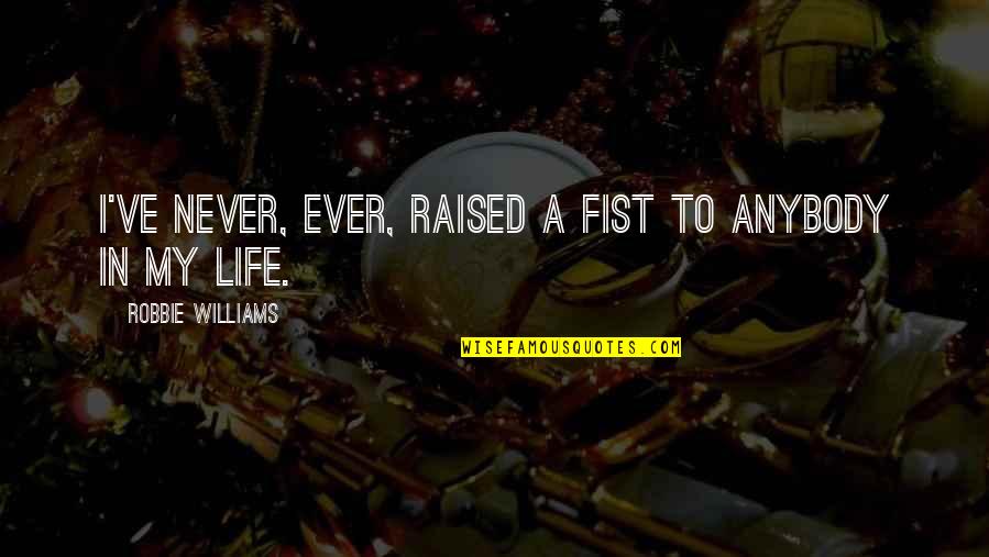 Unforgetable Quotes By Robbie Williams: I've never, ever, raised a fist to anybody