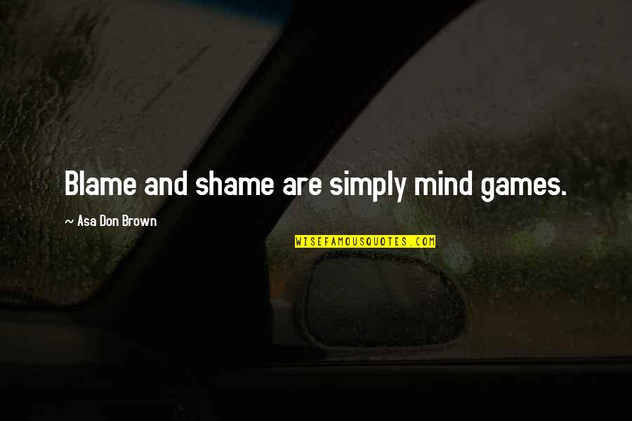 Unforgettable Days Quotes By Asa Don Brown: Blame and shame are simply mind games.