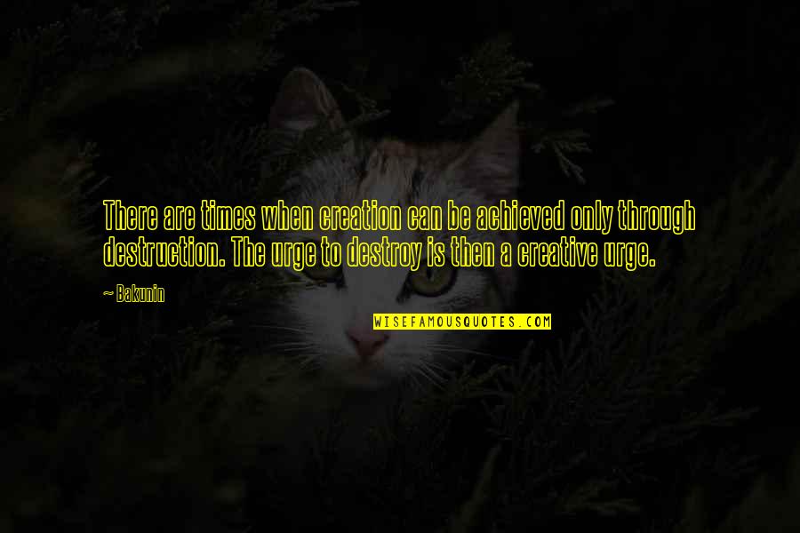 Unforgettable Days Quotes By Bakunin: There are times when creation can be achieved