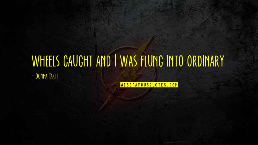 Unforgettable Days Quotes By Donna Tartt: wheels caught and I was flung into ordinary