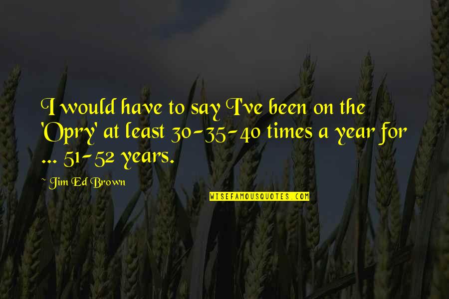 Unforgettable Days Quotes By Jim Ed Brown: I would have to say I've been on