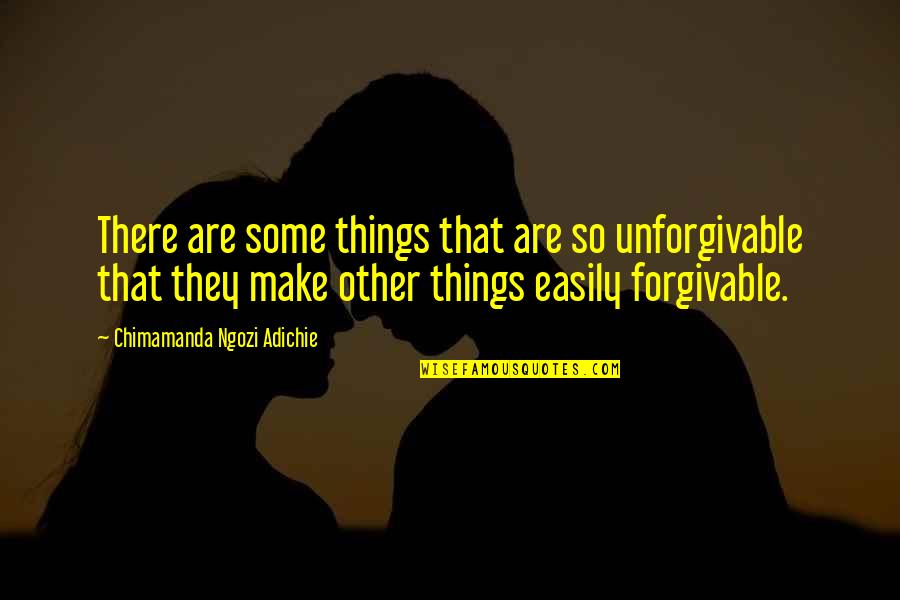 Unforgivable #1 Quotes By Chimamanda Ngozi Adichie: There are some things that are so unforgivable