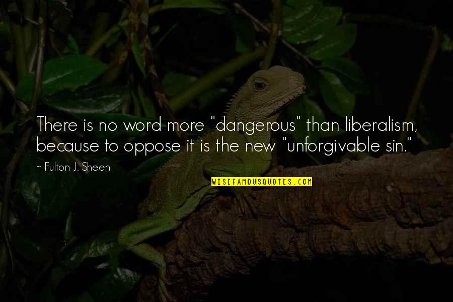 Unforgivable #1 Quotes By Fulton J. Sheen: There is no word more "dangerous" than liberalism,