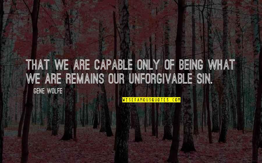 Unforgivable #1 Quotes By Gene Wolfe: That we are capable only of being what