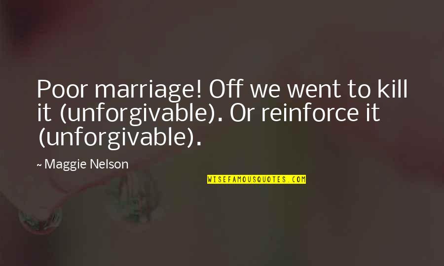 Unforgivable #1 Quotes By Maggie Nelson: Poor marriage! Off we went to kill it