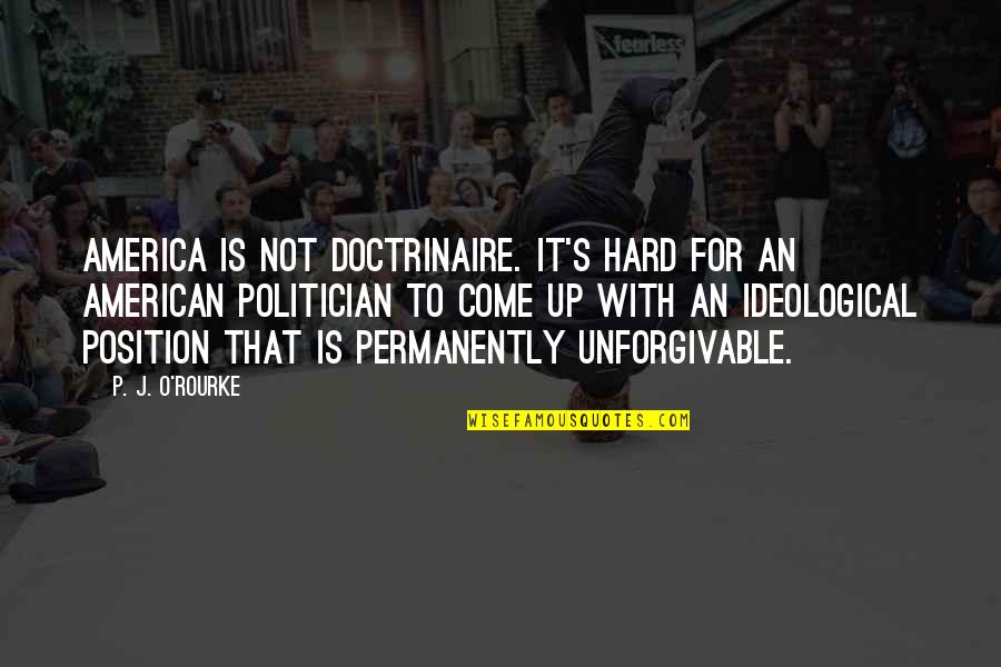 Unforgivable #1 Quotes By P. J. O'Rourke: America is not doctrinaire. It's hard for an