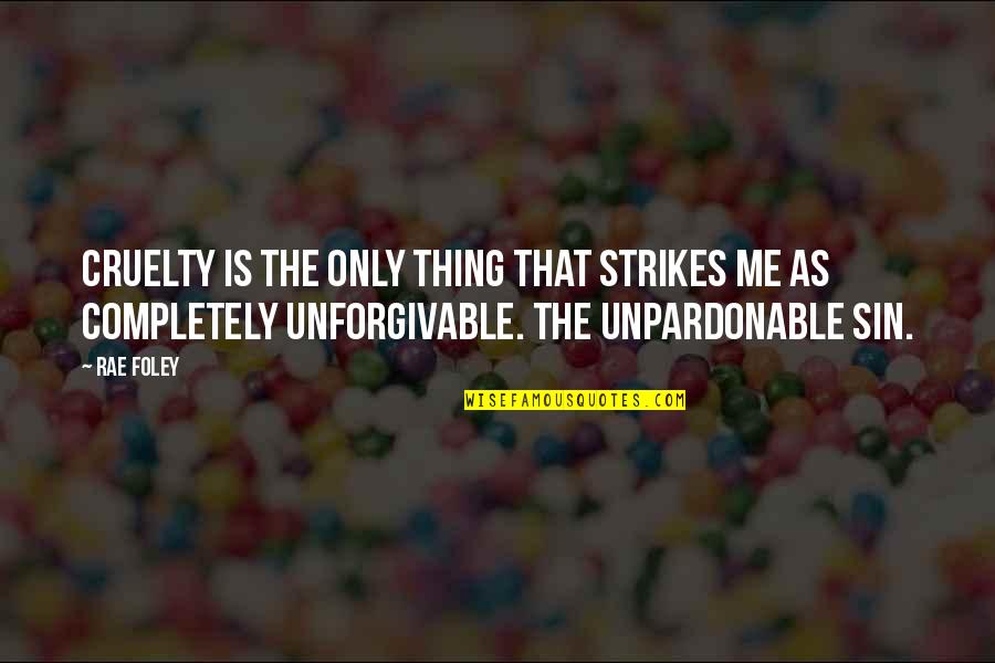 Unforgivable #1 Quotes By Rae Foley: Cruelty is the only thing that strikes me