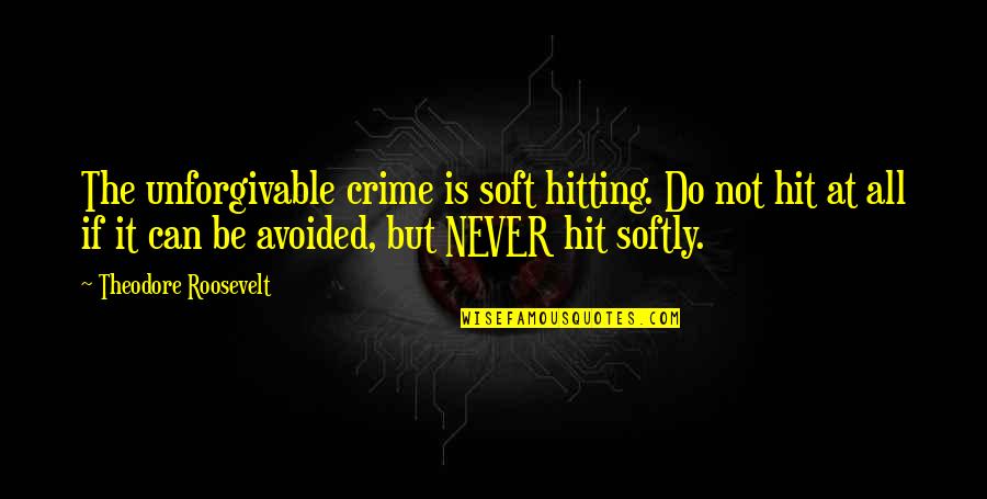 Unforgivable #1 Quotes By Theodore Roosevelt: The unforgivable crime is soft hitting. Do not