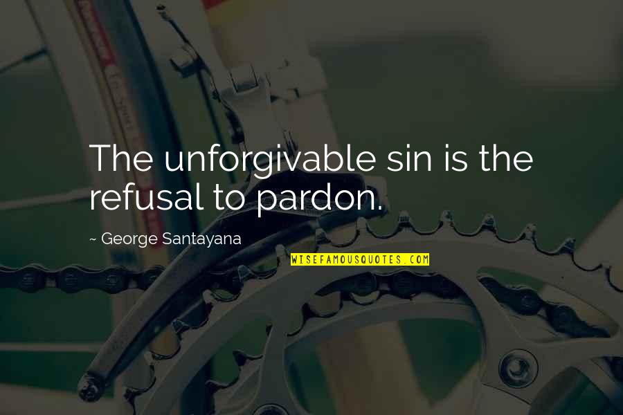 Unforgivable 2 Quotes By George Santayana: The unforgivable sin is the refusal to pardon. Unforgivable 2 Quotes By George Santayana: The unforgivable sin is the refusal to pardon.