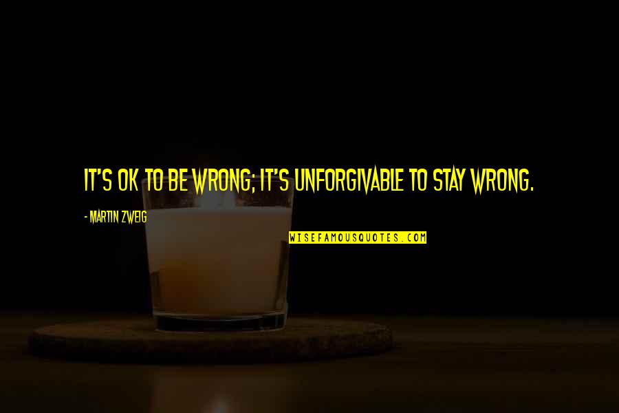 Unforgivable 2 Quotes By Martin Zweig: It's OK to be wrong; it's unforgivable to