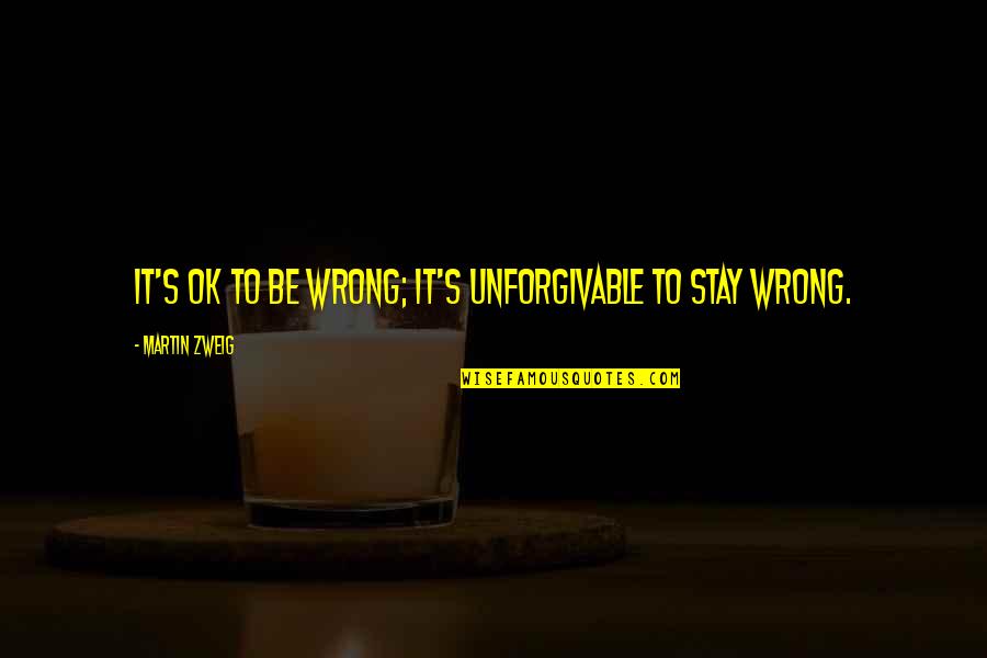 Unforgivable 2 Quotes By Martin Zweig: It's OK to be wrong; it's unforgivable to Unforgivable 2 Quotes By Martin Zweig: It's OK to be wrong; it's unforgivable to